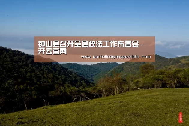 钟山县召开全县政法工作布置会-开云官网(图1) 开云体育