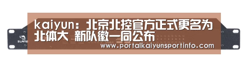 kaiyun：北京北控官方正式更名为北体大 新队徽一同公布