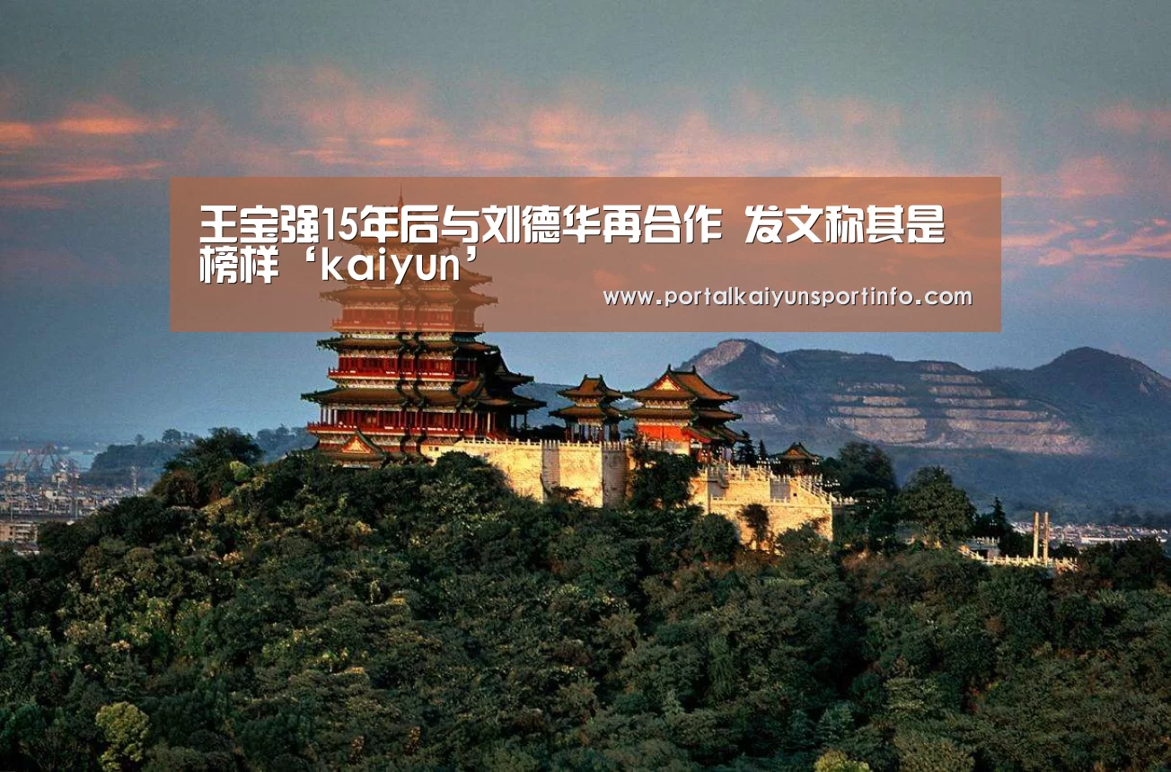王宝强15年后与刘德华再合作 发文称其是榜样‘kaiyun’(图1)